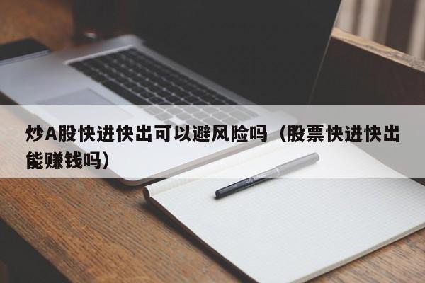 炒A股快进快出可以避风险吗（股票快进快出能赚钱吗）