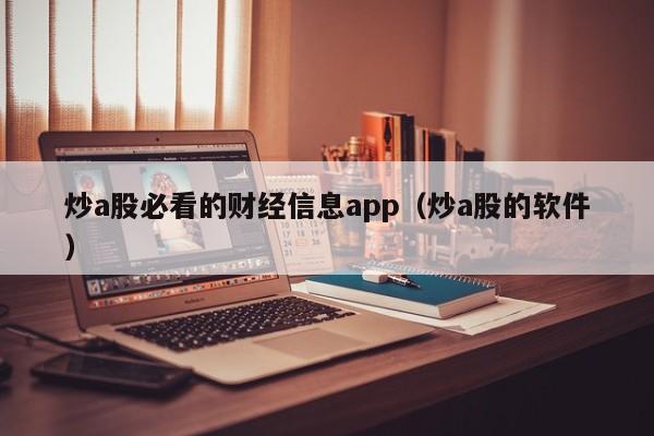 炒a股必看的财经信息app（炒a股的软件）
