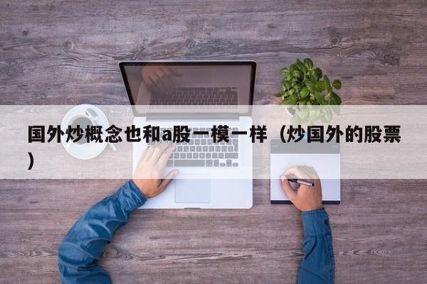 国外炒概念也和a股一模一样（炒国外的股票）
