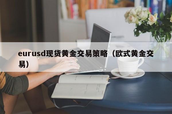 eurusd现货黄金交易策略（欧式黄金交易）