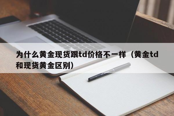 为什么黄金现货跟td价格不一样（黄金td和现货黄金区别）