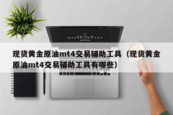 现货黄金原油mt4交易辅助工具（现货黄金原油mt4交易辅助工具有哪些）