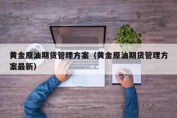 黄金原油期货管理方案（黄金原油期货管理方案最新）