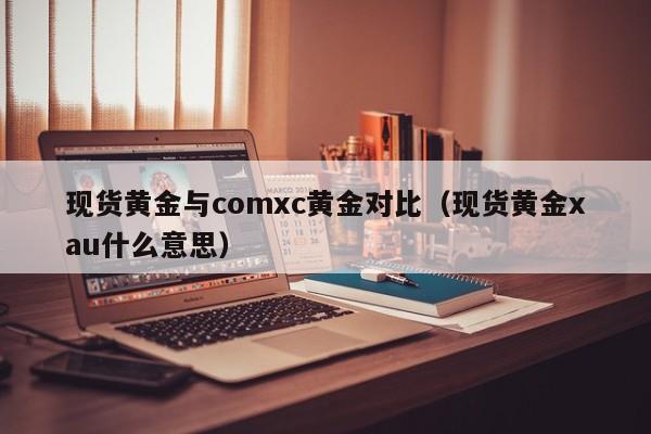 现货黄金与comxc黄金对比（现货黄金xau什么意思）