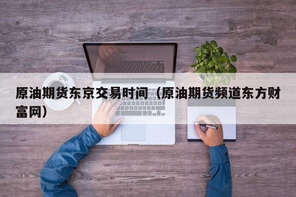原油期货东京交易时间（原油期货频道东方财富网）