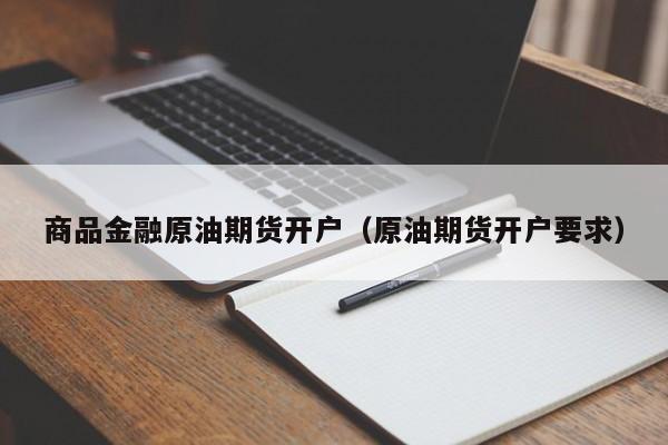 商品金融原油期货开户（原油期货开户要求）