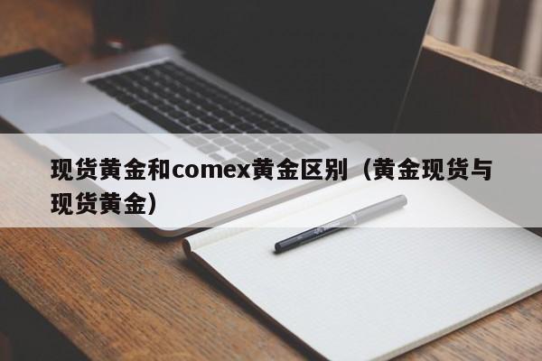现货黄金和comex黄金区别（黄金现货与现货黄金）