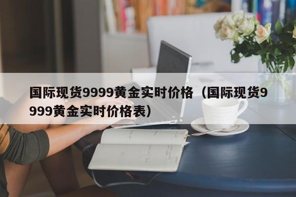 国际现货9999黄金实时价格（国际现货9999黄金实时价格表）
