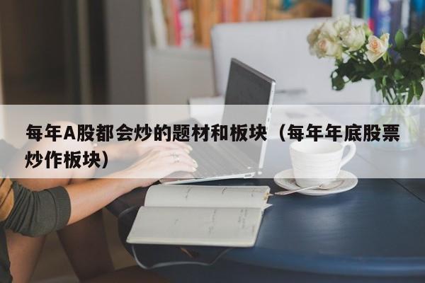 每年A股都会炒的题材和板块（每年年底股票炒作板块）