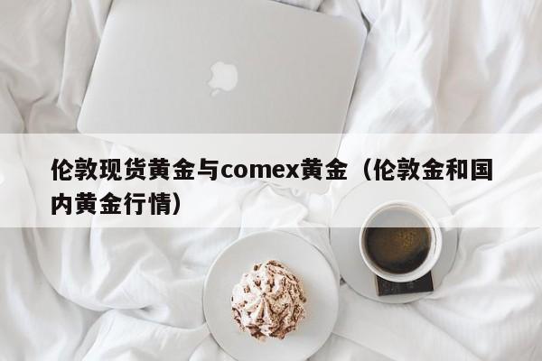 伦敦现货黄金与comex黄金（伦敦金和国内黄金行情）