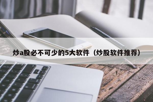 炒a股必不可少的5大软件（炒股软件推荐）