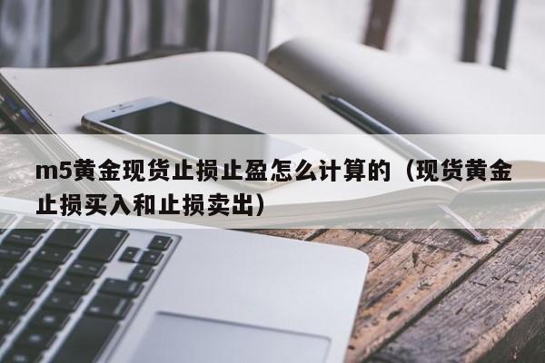 m5黄金现货止损止盈怎么计算的（现货黄金止损买入和止损卖出）