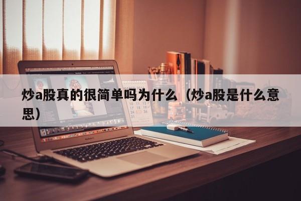 炒a股真的很简单吗为什么（炒a股是什么意思）