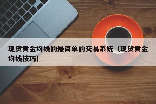 现货黄金均线的最简单的交易系统（现货黄金均线技巧）