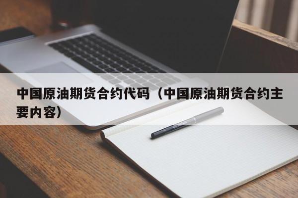 中国原油期货合约代码（中国原油期货合约主要内容）
