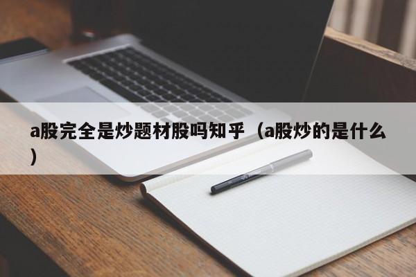 a股完全是炒题材股吗知乎（a股炒的是什么）
