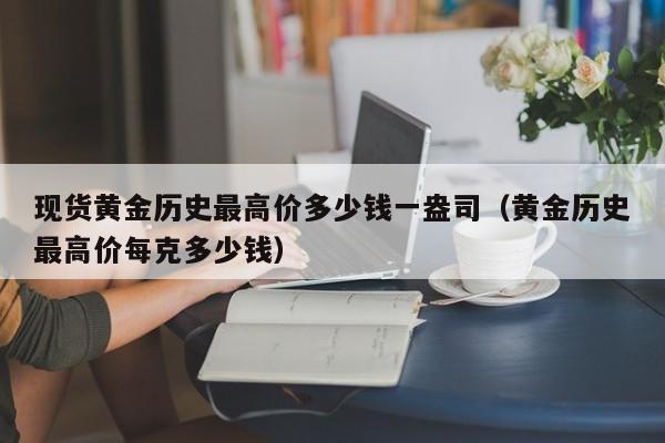 现货黄金历史最高价多少钱一盎司（黄金历史最高价每克多少钱）