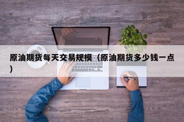 原油期货每天交易规模（原油期货多少钱一点）