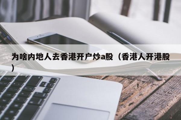 为啥内地人去香港开户炒a股（香港人开港股）