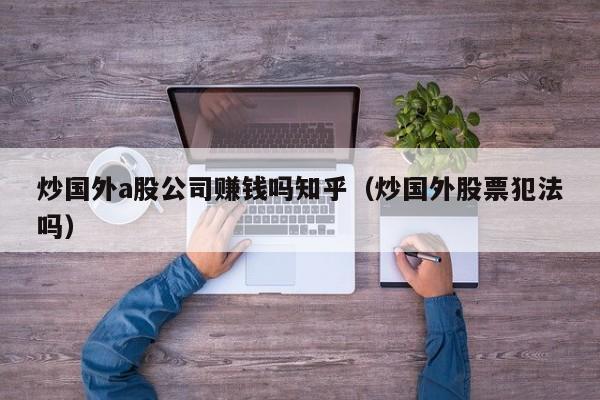 炒国外a股公司赚钱吗知乎（炒国外股票犯法吗）