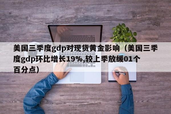 美国三季度gdp对现货黄金影响（美国三季度gdp环比增长19%,较上季放缓01个百分点）