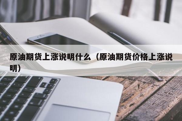 原油期货上涨说明什么（原油期货价格上涨说明）