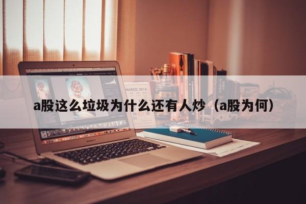 a股这么垃圾为什么还有人炒（a股为何）