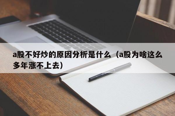 a股不好炒的原因分析是什么（a股为啥这么多年涨不上去）