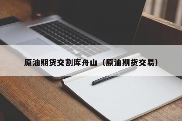 原油期货交割库舟山（原油期货交易）