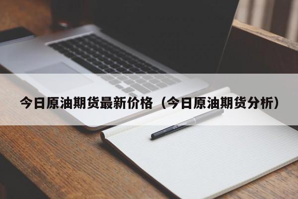 今日原油期货最新价格（今日原油期货分析）
