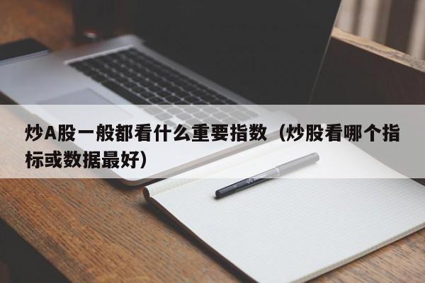 炒A股一般都看什么重要指数（炒股看哪个指标或数据最好）