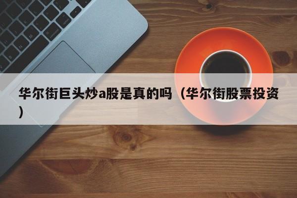 华尔街巨头炒a股是真的吗（华尔街股票投资）