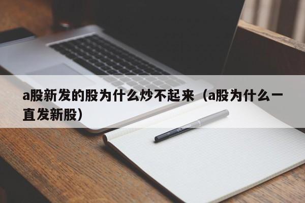 a股新发的股为什么炒不起来（a股为什么一直发新股）