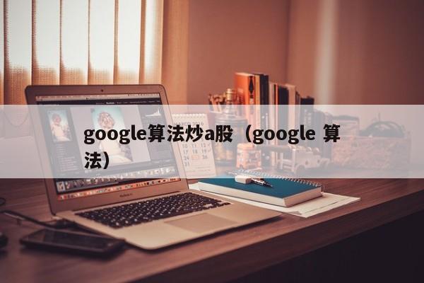 google算法炒a股（google 算法）